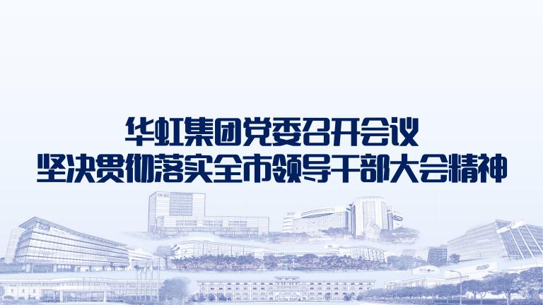 再動員再部署再落實 華虹集團(tuán)黨委召開會議堅決貫徹落實全市領(lǐng)導(dǎo)干部大會精神